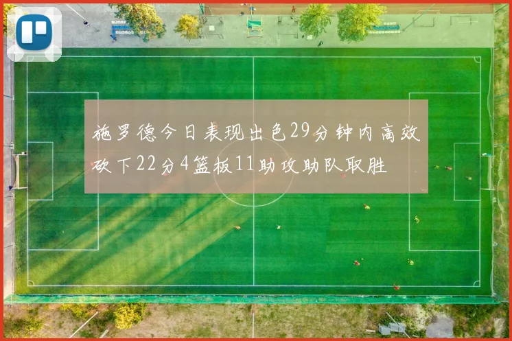 施罗德今日表现出色29分钟内高效砍下22分4篮板11助攻助队取胜