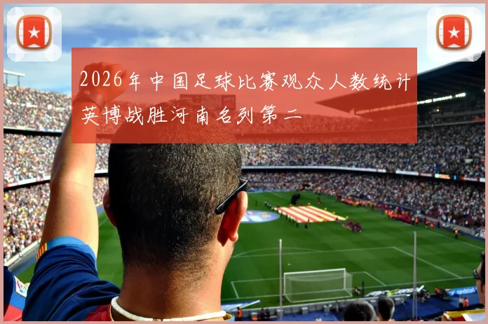 2026年中国足球比赛观众人数统计英博战胜河南名列第二
