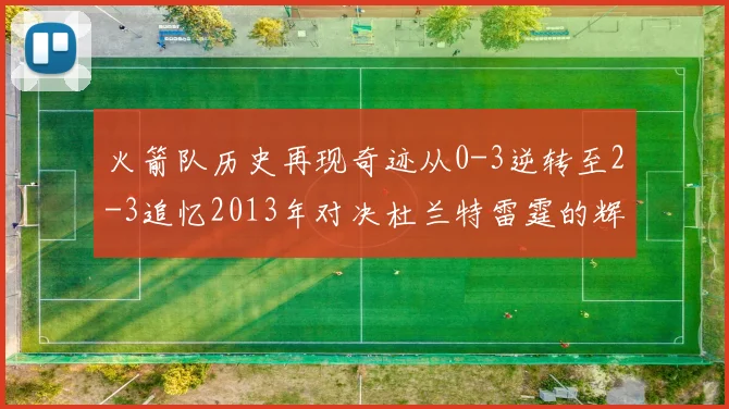 火箭队历史再现奇迹从0-3逆转至2-3追忆2013年对决杜兰特雷霆的辉煌时刻