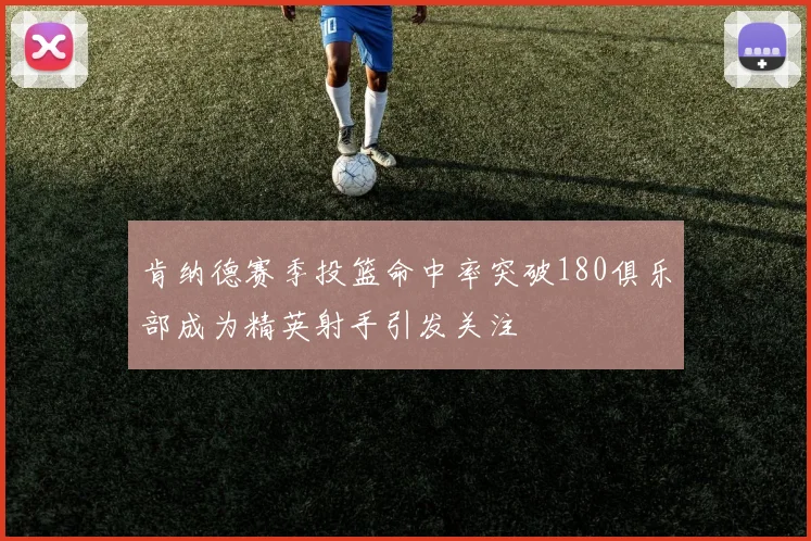 肯纳德赛季投篮命中率突破180俱乐部成为精英射手引发关注